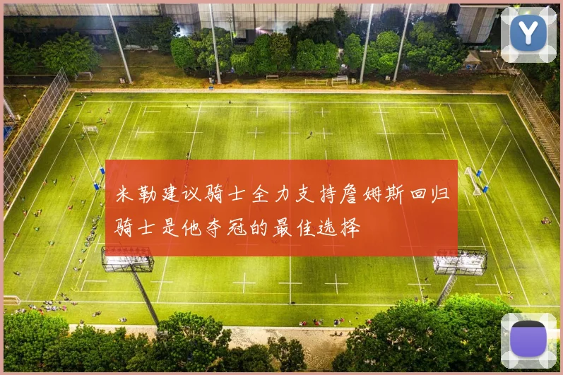 米勒建议骑士全力支持詹姆斯回归骑士是他夺冠的最佳选择