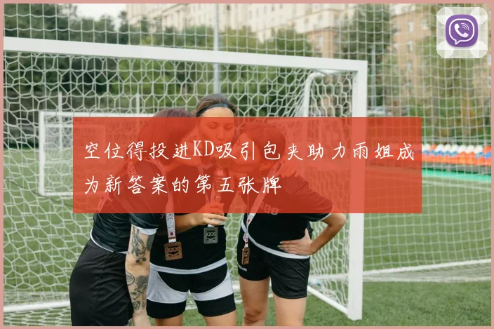 空位得投进KD吸引包夹助力雨姐成为新答案的第五张牌