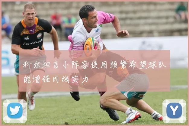 科尔坦言小阵容使用频繁希望球队能增强内线实力