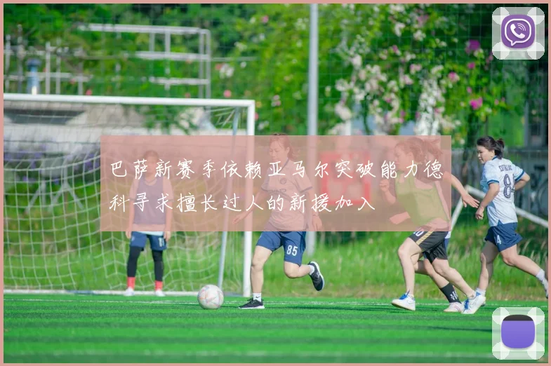 巴萨新赛季依赖亚马尔突破能力德科寻求擅长过人的新援加入
