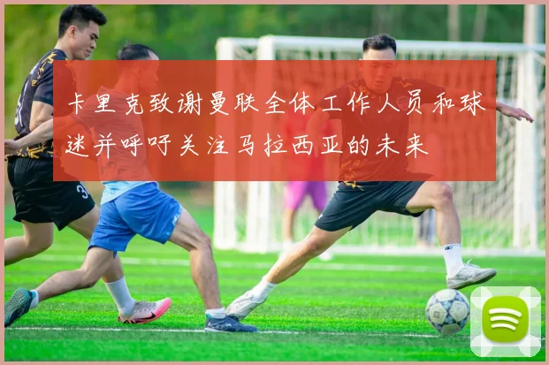 卡里克致谢曼联全体工作人员和球迷并呼吁关注马拉西亚的未来
