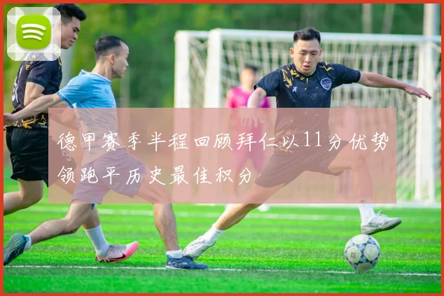 德甲赛季半程回顾拜仁以11分优势领跑平历史最佳积分