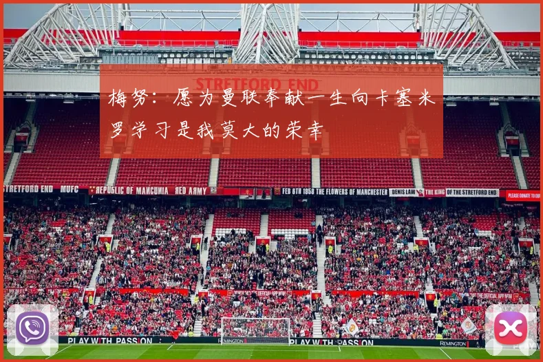 梅努：愿为曼联奉献一生向卡塞米罗学习是我莫大的荣幸
