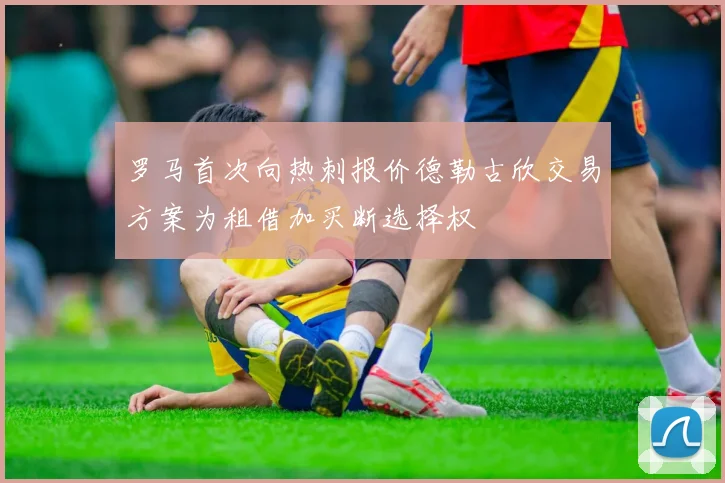 罗马首次向热刺报价德勒古欣交易方案为租借加买断选择权