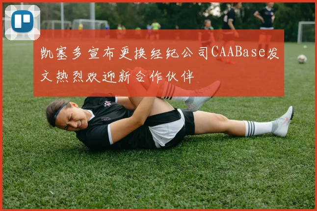 凯塞多宣布更换经纪公司CAABase发文热烈欢迎新合作伙伴