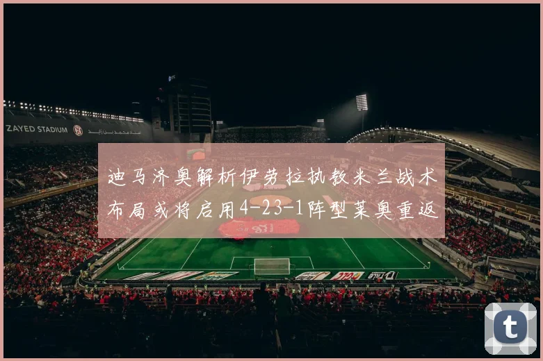 迪马济奥解析伊劳拉执教米兰战术布局或将启用4-23-1阵型莱奥重返左边锋位置